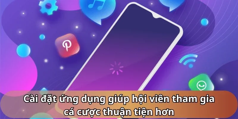 Cài đặt ứng dụng giúp hội viên tham gia cá cược thuận tiện hơn